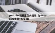 youtube观看量怎么统计（youtube观看量=多少钱）