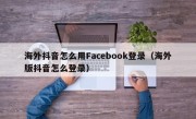 海外抖音怎么用Facebook登录（海外版抖音怎么登录）