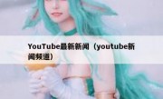 YouTube最新新闻（youtube新闻频道）