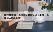 刷视频挣钱一天300元国家认证（手机一天挣200元的方法）