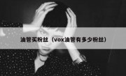 油管买粉丝（vox油管有多少粉丝）