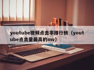 youtube视频点击率排行榜（youtube点击量最高的mv）