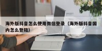 海外版抖音怎么使用微信登录（海外版抖音国内怎么登陆）