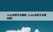 csgo完美平台辅助（csgo完美平台辅助群）