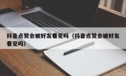 抖音点赞会被好友看见吗（抖音点赞会被好友看见吗）