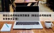 微信公众号粉丝突然暴涨（微信公众号粉丝增长率多少正常）