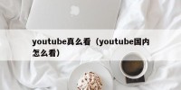 youtube真么看（youtube国内怎么看）