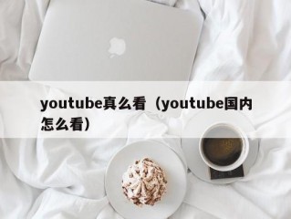 youtube真么看（youtube国内怎么看）