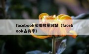 facebook买播放量网站（facebook占有率）