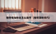 推特增加粉丝怎么操作（推特涨粉技巧）