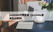 youtube付费直播（youtube直播怎么赚钱）