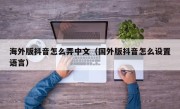 海外版抖音怎么弄中文（国外版抖音怎么设置语言）