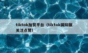 tiktok加赞平台（tiktok国际版关注点赞）