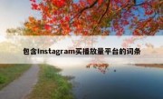 包含Instagram买播放量平台的词条