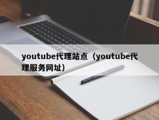 youtube代理站点（youtube代理服务网址）