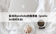 能访问youtube的服务器（youtube访问方法）