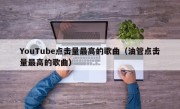 YouTube点击量最高的歌曲（油管点击量最高的歌曲）