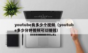 youtube有多少个视频（youtube多少分钟视频可以赚钱）