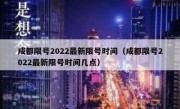 成都限号2022最新限号时间（成都限号2022最新限号时间几点）