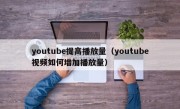 youtube提高播放量（youtube视频如何增加播放量）