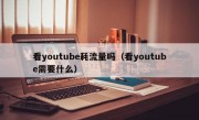 看youtube耗流量吗（看youtube需要什么）