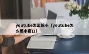 youtube怎么缩小（youtube怎么缩小窗口）