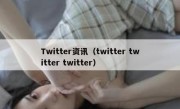 Twitter资讯（twitter twitter twitter）