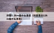 抖音1.2km是什么意思（抖音显示12km是什么意思）