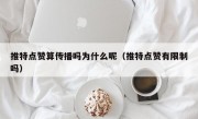 推特点赞算传播吗为什么呢（推特点赞有限制吗）