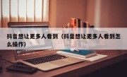 抖音想让更多人看到（抖音想让更多人看到怎么操作）