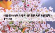 抖音很火的生日短句（抖音很火的生日短句2岁小孩）