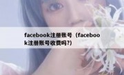 facebook注册账号（facebook注册账号收费吗?）