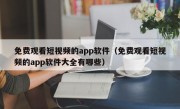 免费观看短视频的app软件（免费观看短视频的app软件大全有哪些）