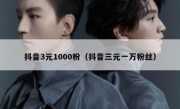 抖音3元1000粉（抖音三元一万粉丝）