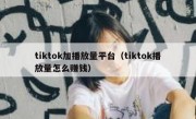 tiktok加播放量平台（tiktok播放量怎么赚钱）