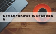 抖音怎么加外国人微信号（抖音怎么加外国好友）