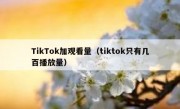 TikTok加观看量（tiktok只有几百播放量）