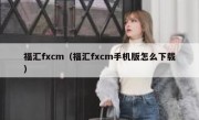 福汇fxcm（福汇fxcm手机版怎么下载）