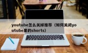 youtube怎么关掉推荐（如何关闭youtube里的shorts）