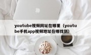 youtube视频网址在哪里（youtube手机app视频地址在哪找到）