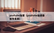 youtube加速（youtube加速器推荐免费）