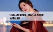 tiktok加播放量（tiktok怎么增加播放量）