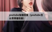 youtube加播放量（youtube怎么获得播放量）