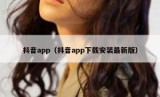 抖音app（抖音app下载安装最新版）