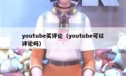 youtube买评论（youtube可以评论吗）