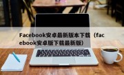 Facebook安卓最新版本下载（facebook安卓版下载最新版）