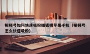 视频号如何快速吸粉赚钱呢苹果手机（视频号怎么快速吸粉）