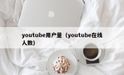 youtube用户量（youtube在线人数）