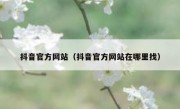 抖音官方网站（抖音官方网站在哪里找）