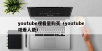 youtube观看量购买（youtube观看人数）